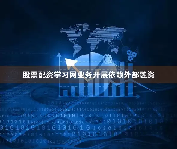 股票配资学习网业务开展依赖外部融资