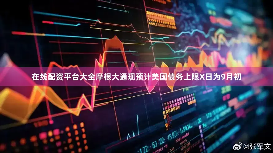 在线配资平台大全摩根大通现预计美国债务上限X日为9月初