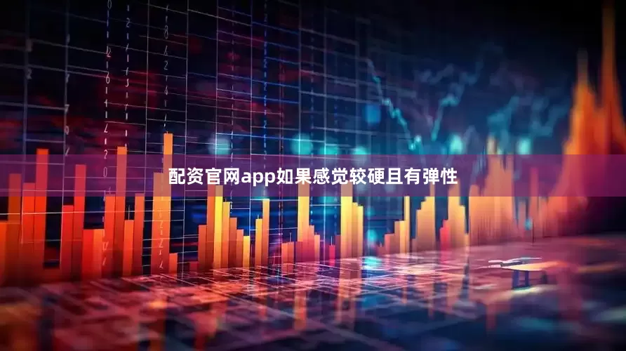 配资官网app如果感觉较硬且有弹性