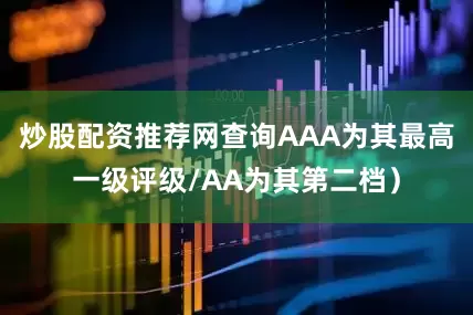 炒股配资推荐网查询AAA为其最高一级评级/AA为其第二档）