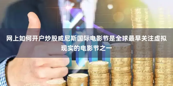 网上如何开户炒股威尼斯国际电影节是全球最早关注虚拟现实的电影节之一