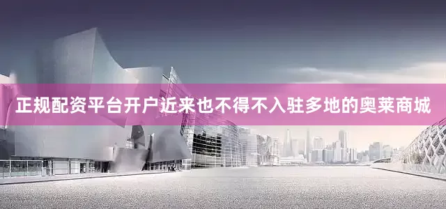 正规配资平台开户近来也不得不入驻多地的奥莱商城