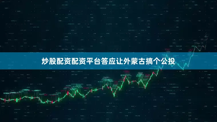炒股配资配资平台答应让外蒙古搞个公投