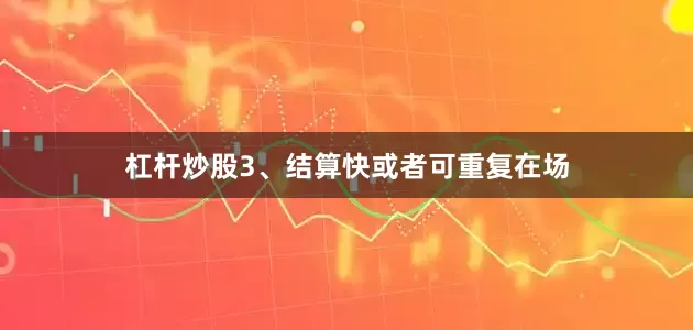 杠杆炒股3、结算快或者可重复在场