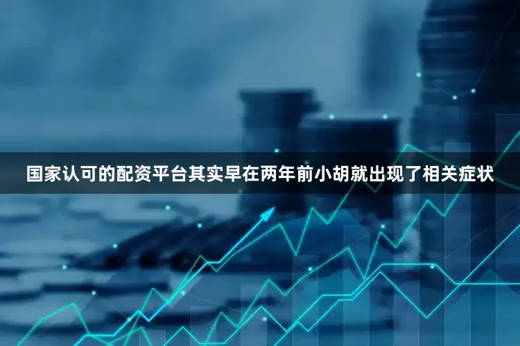 国家认可的配资平台其实早在两年前小胡就出现了相关症状