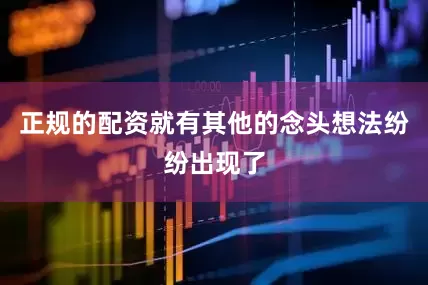 正规的配资就有其他的念头想法纷纷出现了