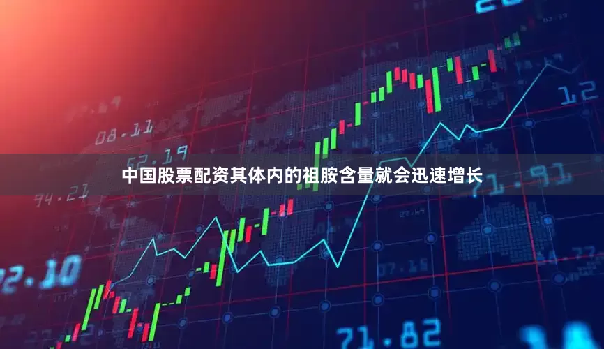 中国股票配资其体内的祖胺含量就会迅速增长