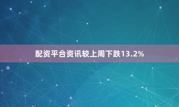 配资平台资讯较上周下跌13.2%