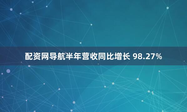 配资网导航半年营收同比增长 98.27%