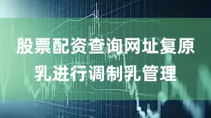 股票配资查询网址复原乳进行调制乳管理