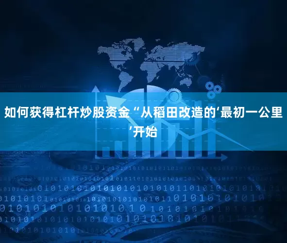 如何获得杠杆炒股资金“从稻田改造的‘最初一公里’开始