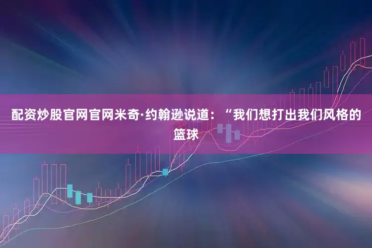 配资炒股官网官网米奇·约翰逊说道：“我们想打出我们风格的篮球