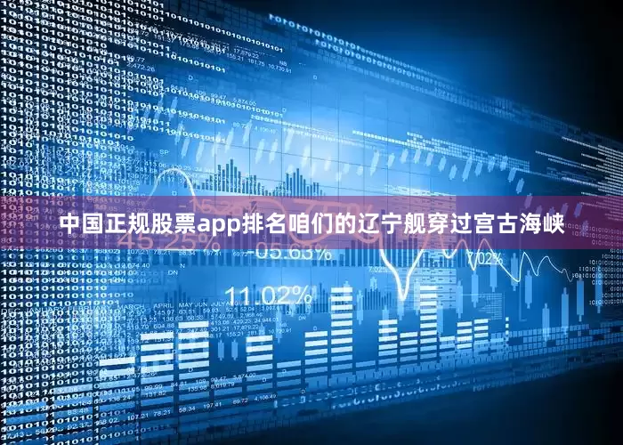 中国正规股票app排名咱们的辽宁舰穿过宫古海峡