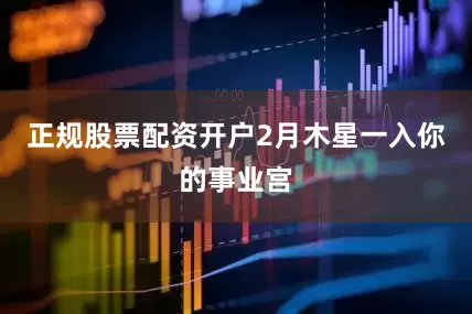 正规股票配资开户2月木星一入你的事业宫
