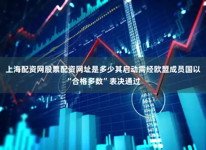 上海配资网股票配资网址是多少其启动需经欧盟成员国以“合格多数”表决通过