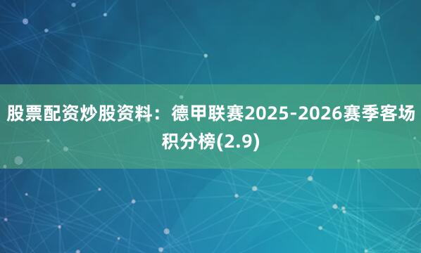 股票配资炒股资料：德甲联赛2025-2026赛季客场积分榜(2.9)