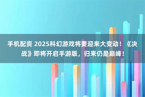 手机配资 2025科幻游戏将要迎来大变动！《决战》即将开启手游版，归来仍是巅峰！