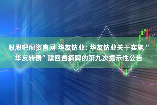 股股吧配资官网 华友钴业: 华友钴业关于实施“华友转债”赎回暨摘牌的第九次提示性公告