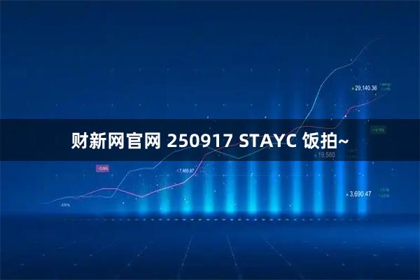 财新网官网 250917 STAYC 饭拍~