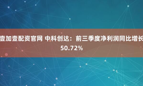 壹加壹配资官网 中科创达:前三季度净利润同比增长50.72%