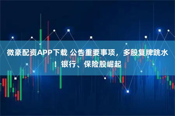 微豪配资APP下载 公告重要事项，多股复牌跳水！银行、保险股崛起
