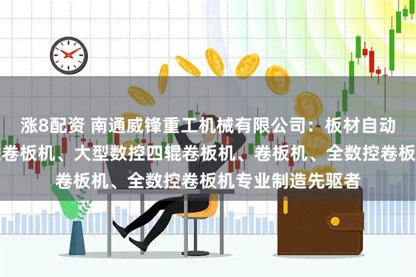 涨8配资 南通威锋重工机械有限公司：板材自动卷板机、四辊数控卷板机、大型数控四辊卷板机、卷板机、全数控卷板机专业制造先驱者
