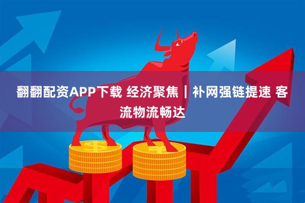 翻翻配资APP下载 经济聚焦｜补网强链提速 客流物流畅达