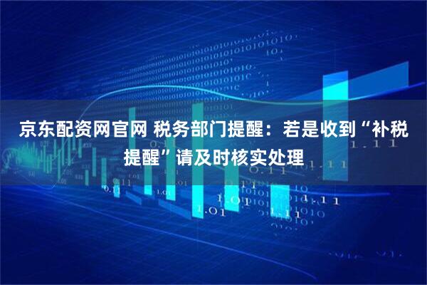 京东配资网官网 税务部门提醒:若是收到“补税提醒”请及时核实处理